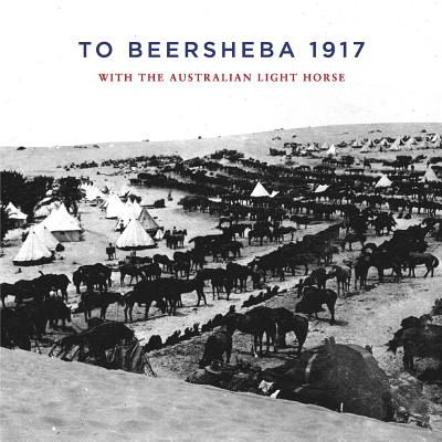 To Beersheba 1917: With the Australian Light Horse - Thompson, Tom (Compiled by)
