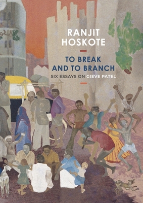 To Break and to Branch: Six Essays on Gieve Patel - Hoskote, Ranjit