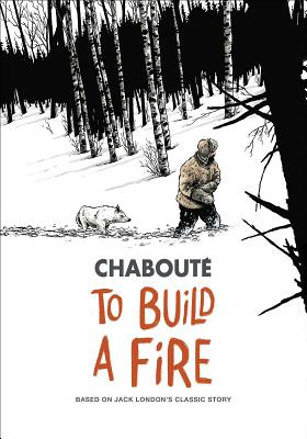 To Build a Fire: Based on Jack London's Classic Story - Chabout, Christophe
