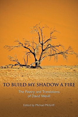 To Build My Shadow a Fire: The Poetry and Translations of David Wevill - Wevill, David, and McGriff, Michael (Editor)