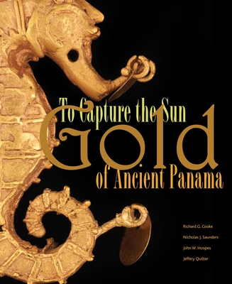 To Capture the Sun: Gold of Ancient Panama - Cooke, Richard G (Contributions by), and Saunders, Nicholas J (Contributions by), and Hoopes, John W (Contributions by)