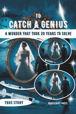 To Catch a Genius: A Murder That Took 20 Years to Solve: The Shocking Story of a Woman Poisoned by Her Husband for Money - Press, Barescript