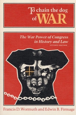 To Chain the Dog of War: The War Power of Congress in History and Law - Wormuth, Francis, and Firmage, Edwin Brown