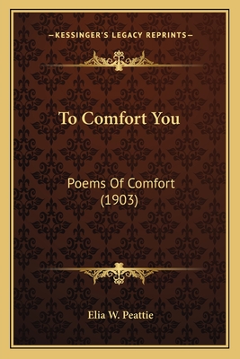 To Comfort You: Poems of Comfort (1903) - Peattie, Elia W (Editor)