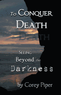 To Conquer Death: Seeing Beyond the Darkness