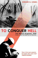 To Conquer Hell: The Meuse-Argonne, 1918, the Epic Battle That Ended the First World War