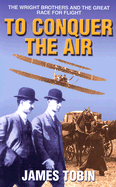 To Conquer the Air: The Wright Brothers and the Great Race for Flight