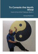 To Console the North Wind: Hand of the Wind Taijiquan Book Two