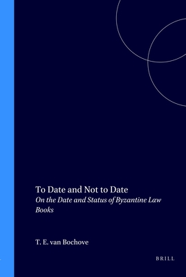 To Date and Not to Date: On the Date and Status of Byzantine Law Books - Van Bochove, Thomas Ernst