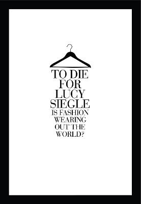 To Die For: Is Fashion Wearing out the World? - Siegle, Lucy
