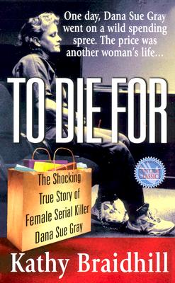 To Die for: The Shocking True Story of Serial Killer Dana Sue Gray - Braidhill, Kathy