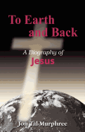 To Earth and Back: A Biography of Jesus