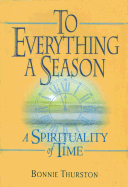To Everything a Season: A Spirituality of Time - Thurston, Bonnie B