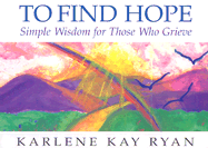 To Find Hope: Simple Wisdom for Those Who Grieve