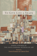 To Give Life a Shape: Poems Inspired by the Santa Barbara Museum of Art