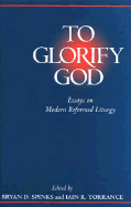 To Glorify God: Essays on Modern Reformed Liturgy - Spinks, Bryan D (Preface by), and Torrance, Iain R (Preface by)