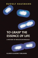 To Grasp the Essence of Life: A History of Molecular Biology