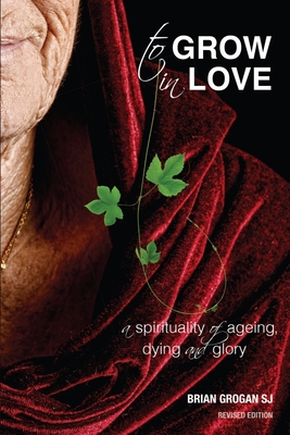 To Grow in Love: A Spirituality of Ageing New Revised Edition - Grogan, Brian