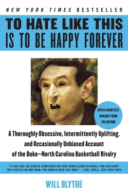 To Hate Like This Is to Be Happy Forever: A Thoroughly Obsessive, Intermittently Uplifting, and Occasionally Unbiased Account of the Duke-North Carolina Basketball Rivalry - Blythe, Will