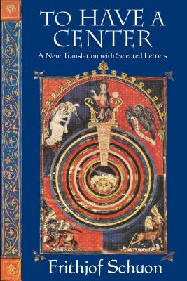To Have a Center: A New Translation with Selected Letters - Schuon, Frithjof, and Oldmeadow, Harry (Editor)