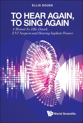 To Hear Again, to Sing Again: A Memoir by Ellis Douek, Ent Surgeon and Hearing Implant Pioneer - Douek, Ellis