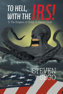 To Hell, with the Irs!: To the Kingdom of Christ, It Cannot Come!