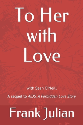 To Her with Love: The Sequel to "AIDS, A Forbidden Love Story" - O'Neill, Sean (Editor), and Julian, Frank S