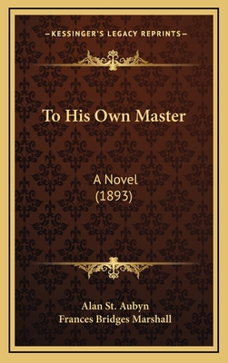 To His Own Master: A Novel (1893) - St Aubyn, Alan, and Marshall, Frances Bridges