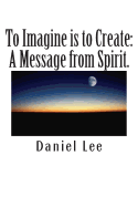 To Imagine Is to Create: A Message from Spirit.