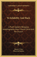 To Infidelity And Back; A Truth Seeker's Religious Autobiography, How I Found Christ And His Church: in large print