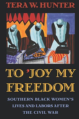To 'Joy My Freedom: Southern Black Women's Lives and Labors After the Civil War - Hunter, Tera W