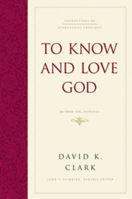 To Know and Love God: Method for Theology (Hardcover) - Clark, David K, PH.D., and Feinberg, John S (Editor)