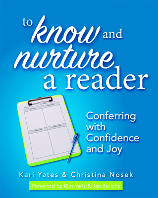 To Know and Nurture a Reader: Conferring with Confidence and Joy - Yates, Kari, and Nosek, Christina