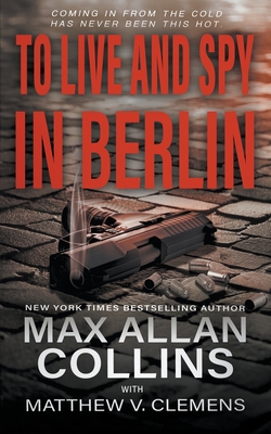 To Live and Spy In Berlin - Collins, Max Allan, and Clemens, Matthew V