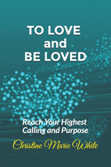 To Love and Be Loved: Reach Your Highest Calling and Purpose (First of the Finding Love Success System Books)