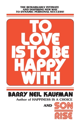 To Love Is to Be Happy with: The Remarkably Intimate and Inspiring New Way to Dynamic Personal Success! - Kaufman, Barry Neil