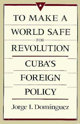 To Make a World Safe for Revolution: Cuba's Foreign Policy - Domnguez, Jorge I