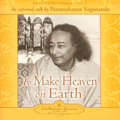 To Make Heaven on Earth: An Informal Talk by Paramahansa Yogananda - Yogananda, Paramahansa, and Yogananda