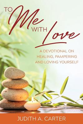 To Me with Love: A Devotional on Healing, Pampering and Loving Yourself - Carter, Judith A