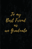 To My Best Friend as We Graduate: Blank Lined Gift Journal 6x9 110 Pages - Best Friend Gifts (Graduation Book)
