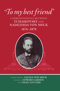 To My Best Friend: Correspondence Between Tchaikovsky and Nadezhda Von Meck, 1876-1878