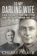 To My Darling Wife: A New Zealander's Front Line Letters from the Italian Campaign 1943 -1945