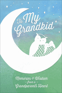 To My Grandkid: Memories and Wisdom from a Grandparent's Heart