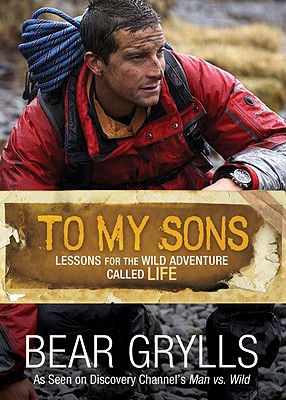To My Sons: Lessons for the Wild Adventure Called Life - Grylls, Bear