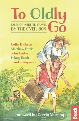 To Oldly Go: Tales of Intrepid Travel by the Over-60s - Phillips, Adrian, and Bradt, Hilary (Editor), and Barclay, Jennifer (Editor)