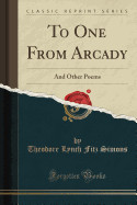 To One from Arcady: And Other Poems (Classic Reprint)