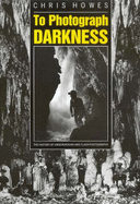 To Photograph Darkness: The History of Underground and Flash Photography - Howes, Chris