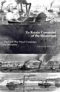 To Retain Command of the Mississippi: The Civil War Naval Campaign for Memphis