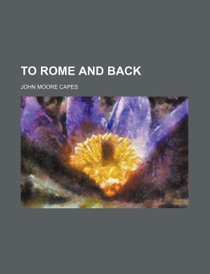 To Rome and Back - Capes, John Moore