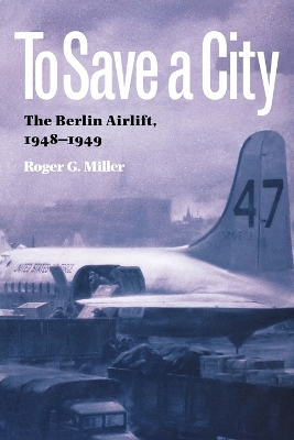 To Save a City: The Berlin Airlift, 1948-1949 - Miller, Roger G